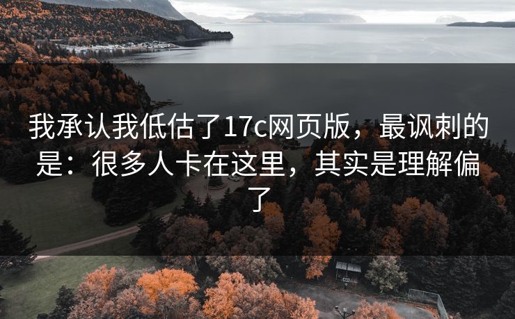 我承认我低估了17c网页版，最讽刺的是：很多人卡在这里，其实是理解偏了
