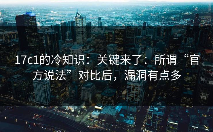 17c1的冷知识：关键来了：所谓“官方说法”对比后，漏洞有点多