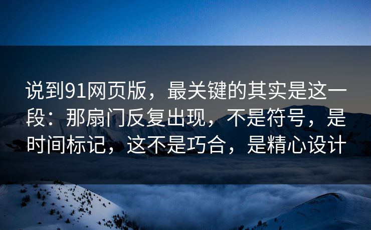 说到91网页版，最关键的其实是这一段：那扇门反复出现，不是符号，是时间标记，这不是巧合，是精心设计