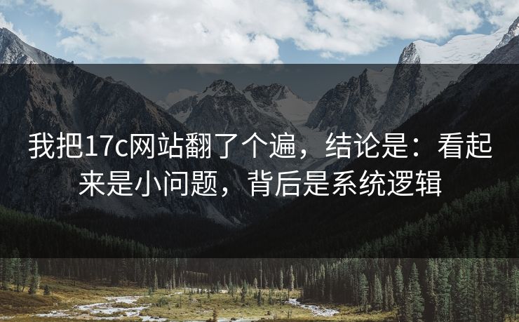 我把17c网站翻了个遍，结论是：看起来是小问题，背后是系统逻辑