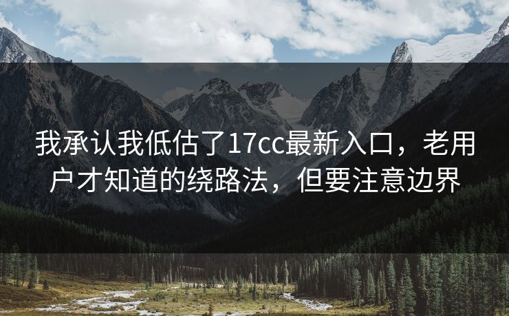 我承认我低估了17cc最新入口，老用户才知道的绕路法，但要注意边界
