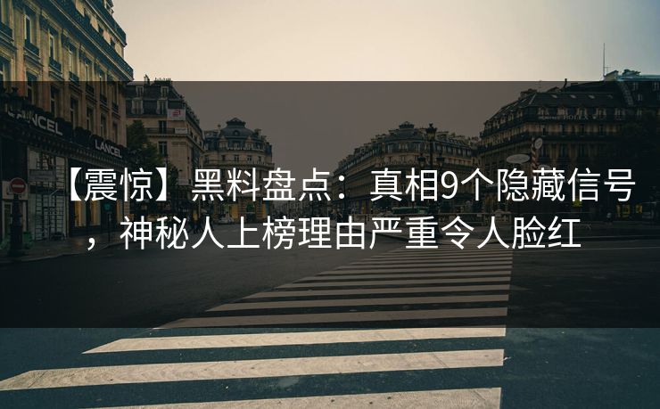 【震惊】黑料盘点：真相9个隐藏信号，神秘人上榜理由严重令人脸红